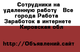 Сотрудники на удаленную работу - Все города Работа » Заработок в интернете   . Кировская обл.